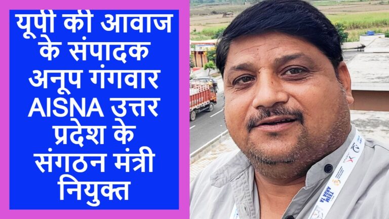 यूपी की आवाज के संपादक अनूप गंगवार AISNA उत्तर प्रदेश के संगठन मंत्री नियुक्त,बधाईयों का तांता